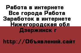 ..Работа в интернете   - Все города Работа » Заработок в интернете   . Нижегородская обл.,Дзержинск г.